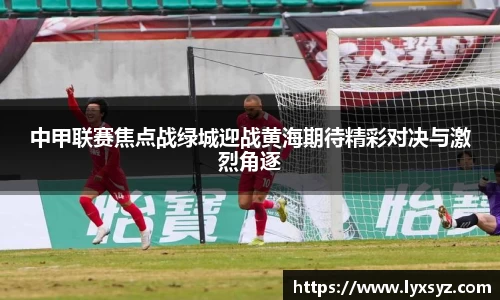 中甲联赛焦点战绿城迎战黄海期待精彩对决与激烈角逐