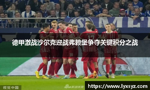 德甲激战沙尔克迎战弗赖堡争夺关键积分之战
