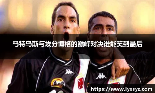 马特乌斯与埃分博格的巅峰对决谁能笑到最后